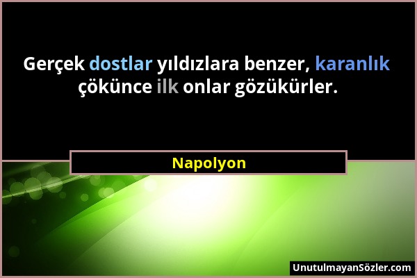 Napolyon - Gerçek dostlar yıldızlara benzer, karanlık çökünce ilk onlar gözükürler....