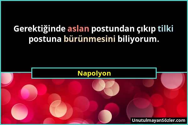 Napolyon - Gerektiğinde aslan postundan çıkıp tilki postuna bürünmesini biliyorum....