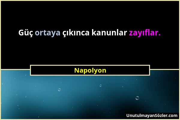 Napolyon - Güç ortaya çıkınca kanunlar zayıflar....