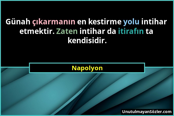 Napolyon - Günah çıkarmanın en kestirme yolu intihar etmektir. Zaten intihar da itirafın ta kendisidir....