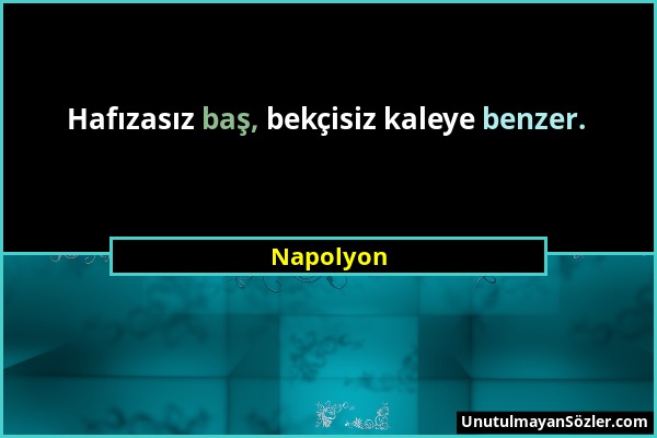 Napolyon - Hafızasız baş, bekçisiz kaleye benzer....