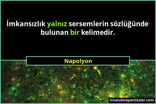 Napolyon - İmkansızlık yalnız sersemlerin sözlüğünde bulunan bir kelimedir....