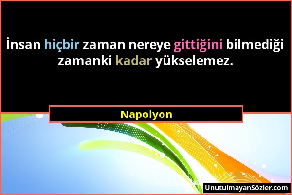 Napolyon - İnsan hiçbir zaman nereye gittiğini bilmediği zamanki kadar yükselemez....