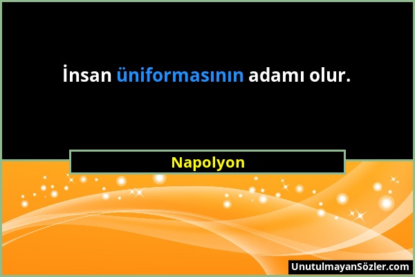 Napolyon - İnsan üniformasının adamı olur....