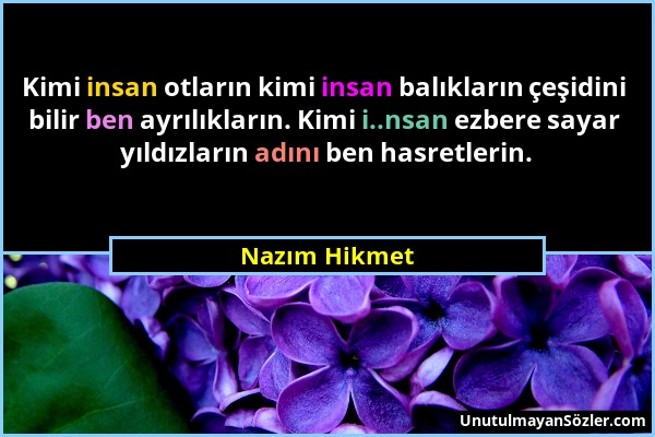 Nazım Hikmet - Kimi insan otların kimi insan balıkların çeşidini bilir ben ayrılıkların. Kimi i..nsan ezbere sayar yıldızların adını ben hasretlerin....