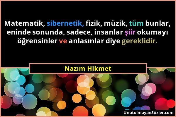 Nazım Hikmet - Matematik, sibernetik, fizik, müzik, tüm bunlar, eninde sonunda, sadece, insanlar şiir okumayı öğrensinler ve anlasınlar diye gereklidi...