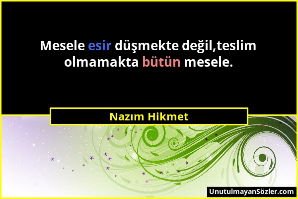 Nazım Hikmet - Mesele esir düşmekte değil,teslim olmamakta bütün mesele....