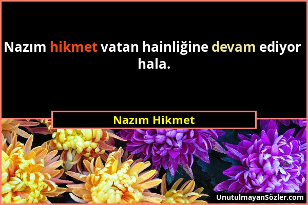 Nazım Hikmet - Nazım hikmet vatan hainliğine devam ediyor hala....