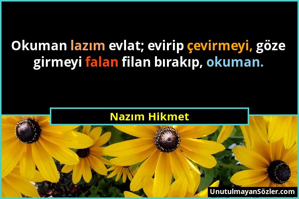 Nazım Hikmet - Okuman lazım evlat; evirip çevirmeyi, göze girmeyi falan filan bırakıp, okuman....