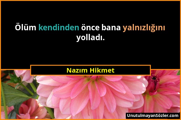 Nazım Hikmet - Ölüm kendinden önce bana yalnızlığını yolladı....