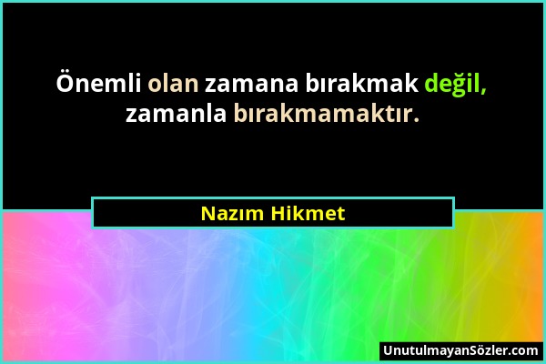 Nazım Hikmet - Önemli olan zamana bırakmak değil, zamanla bırakmamaktır....