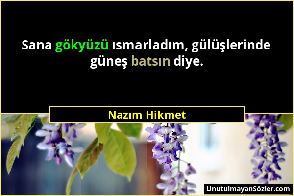 Nazım Hikmet - Sana gökyüzü ısmarladım, gülüşlerinde güneş batsın diye....