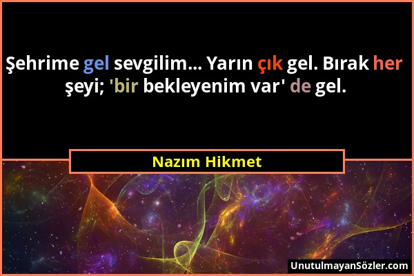 Nazım Hikmet - Şehrime gel sevgilim... Yarın çık gel. Bırak her şeyi; 'bir bekleyenim var' de gel....