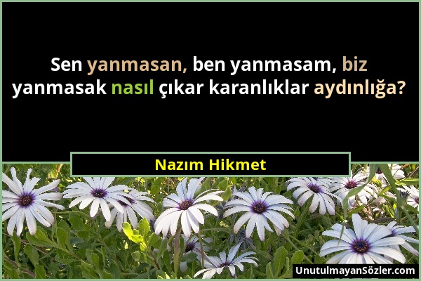 Nazım Hikmet - Sen yanmasan, ben yanmasam, biz yanmasak nasıl çıkar karanlıklar aydınlığa?...