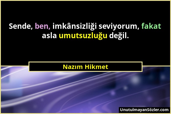 Nazım Hikmet - Sende, ben, imkânsizliği seviyorum, fakat asla umutsuzluğu değil....