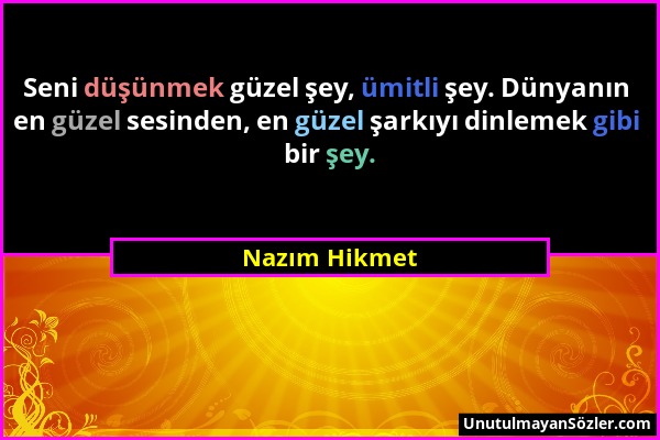 Nazım Hikmet - Seni düşünmek güzel şey, ümitli şey. Dünyanın en güzel sesinden, en güzel şarkıyı dinlemek gibi bir şey....