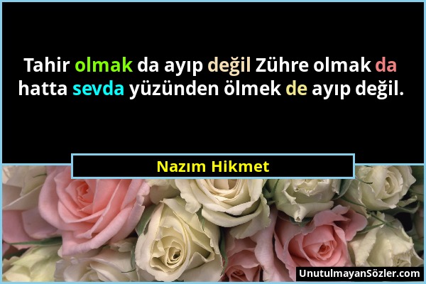 Nazım Hikmet - Tahir olmak da ayıp değil Zühre olmak da hatta sevda yüzünden ölmek de ayıp değil....