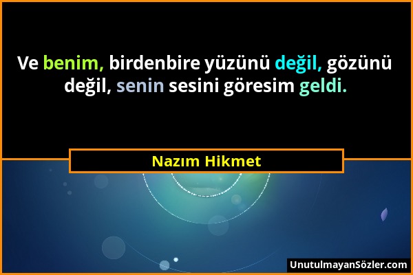 Nazım Hikmet - Ve benim, birdenbire yüzünü değil, gözünü değil, senin sesini göresim geldi....