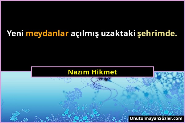 Nazım Hikmet - Yeni meydanlar açılmış uzaktaki şehrimde....