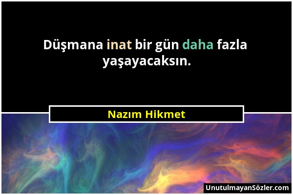 Nazım Hikmet - Düşmana inat bir gün daha fazla yaşayacaksın....