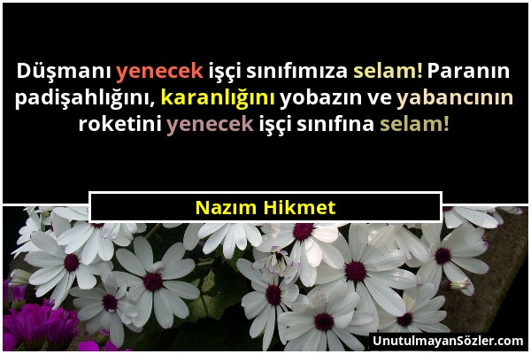 Nazım Hikmet - Düşmanı yenecek işçi sınıfımıza selam! Paranın padişahlığını, karanlığını yobazın ve yabancının roketini yenecek işçi sınıfına selam!...