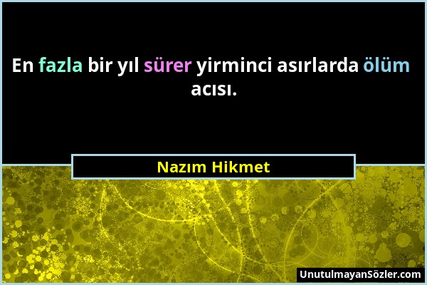 Nazım Hikmet - En fazla bir yıl sürer yirminci asırlarda ölüm acısı....