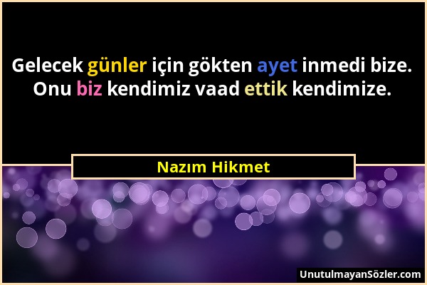 Nazım Hikmet - Gelecek günler için gökten ayet inmedi bize. Onu biz kendimiz vaad ettik kendimize....