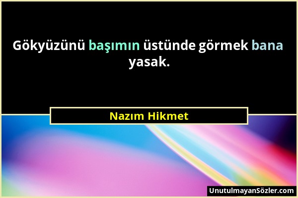 Nazım Hikmet - Gökyüzünü başımın üstünde görmek bana yasak....