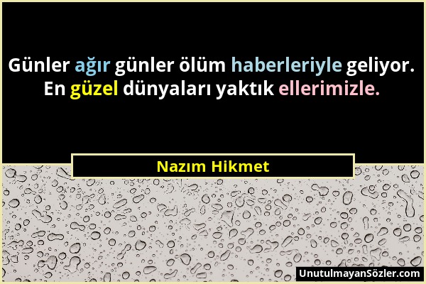 Nazım Hikmet - Günler ağır günler ölüm haberleriyle geliyor. En güzel dünyaları yaktık ellerimizle....