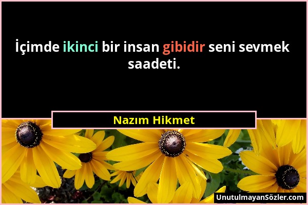 Nazım Hikmet - İçimde ikinci bir insan gibidir seni sevmek saadeti....