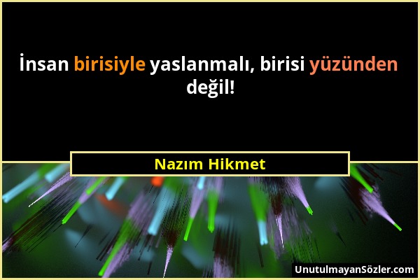 Nazım Hikmet - İnsan birisiyle yaslanmalı, birisi yüzünden değil!...