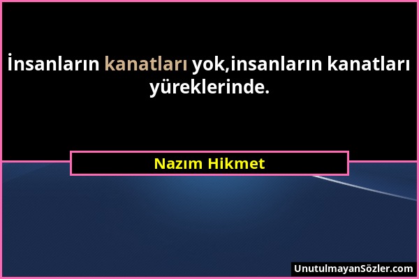 Nazım Hikmet - İnsanların kanatları yok,insanların kanatları yüreklerinde....