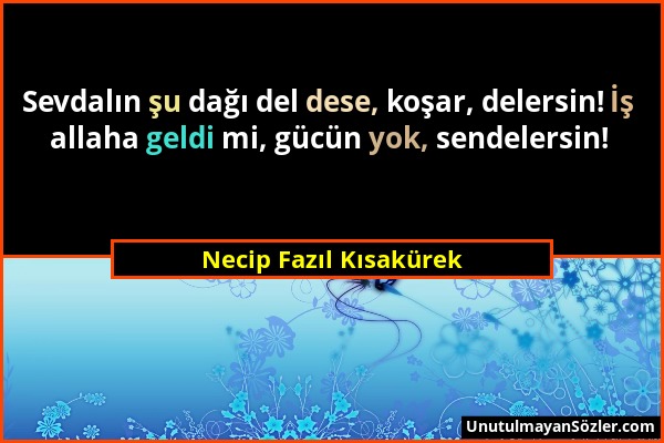 Necip Fazıl Kısakürek - Sevdalın şu dağı del dese, koşar, delersin! İş allaha geldi mi, gücün yok, sendelersin!...