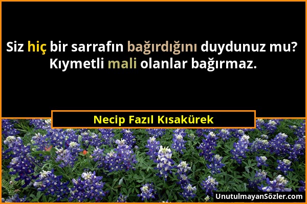 Necip Fazıl Kısakürek - Siz hiç bir sarrafın bağırdığını duydunuz mu? Kıymetli mali olanlar bağırmaz....