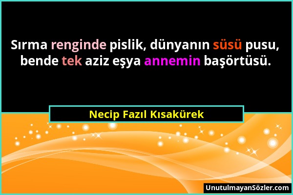 Necip Fazıl Kısakürek - Sırma renginde pislik, dünyanın süsü pusu, bende tek aziz eşya annemin başörtüsü....