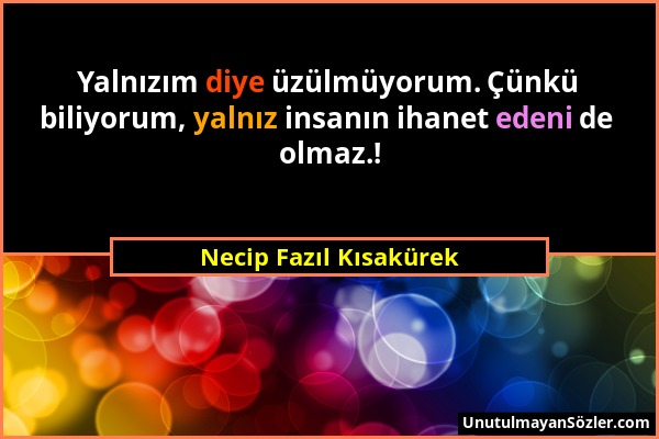 Necip Fazıl Kısakürek - Yalnızım diye üzülmüyorum. Çünkü biliyorum, yalnız insanın ihanet edeni de olmaz.!...