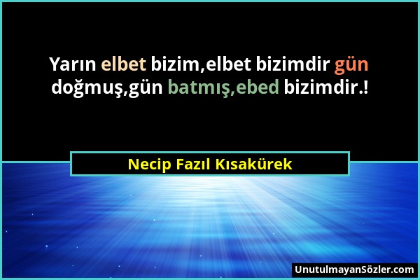 Necip Fazıl Kısakürek - Yarın elbet bizim,elbet bizimdir gün doğmuş,gün batmış,ebed bizimdir.!...