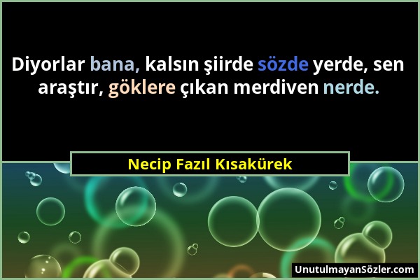 Necip Fazıl Kısakürek - Diyorlar bana, kalsın şiirde sözde yerde, sen araştır, göklere çıkan merdiven nerde....