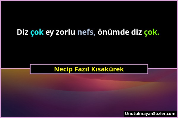 Necip Fazıl Kısakürek - Diz çok ey zorlu nefs, önümde diz çok....