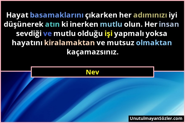 Nev - Hayat basamaklarını çıkarken her adımınızı iyi düşünerek atın ki inerken mutlu olun. Her insan sevdiği ve mutlu olduğu işi yapmalı yoksa hayatın...