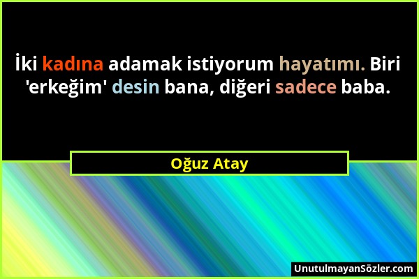 Oğuz Atay - İki kadına adamak istiyorum hayatımı. Biri 'erkeğim' desin bana, diğeri sadece baba....