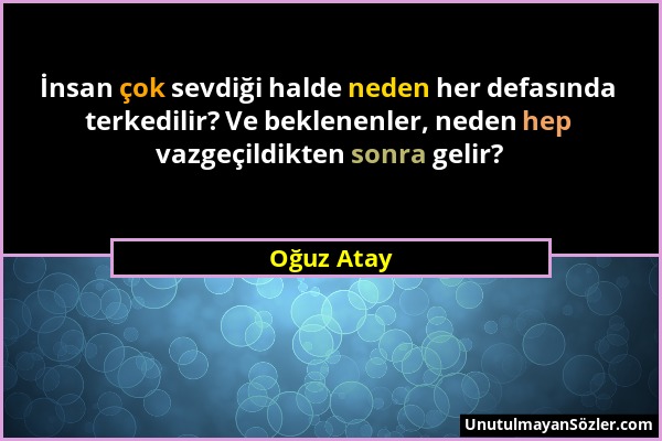 Oğuz Atay - İnsan çok sevdiği halde neden her defasında terkedilir? Ve beklenenler, neden hep vazgeçildikten sonra gelir?...