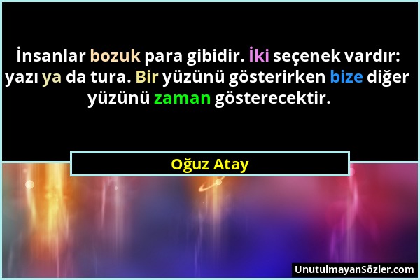 Oğuz Atay - İnsanlar bozuk para gibidir. İki seçenek vardır: yazı ya da tura. Bir yüzünü gösterirken bize diğer yüzünü zaman gösterecektir....