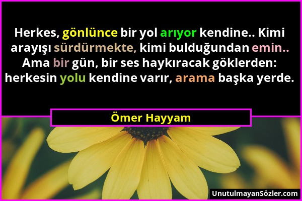 Ömer Hayyam - Herkes, gönlünce bir yol arıyor kendine.. Kimi arayışı sürdürmekte, kimi bulduğundan emin.. Ama bir gün, bir ses haykıracak göklerden: h...