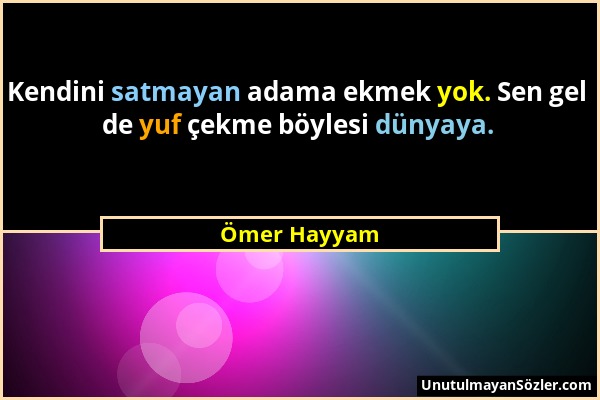 Ömer Hayyam - Kendini satmayan adama ekmek yok. Sen gel de yuf çekme böylesi dünyaya....