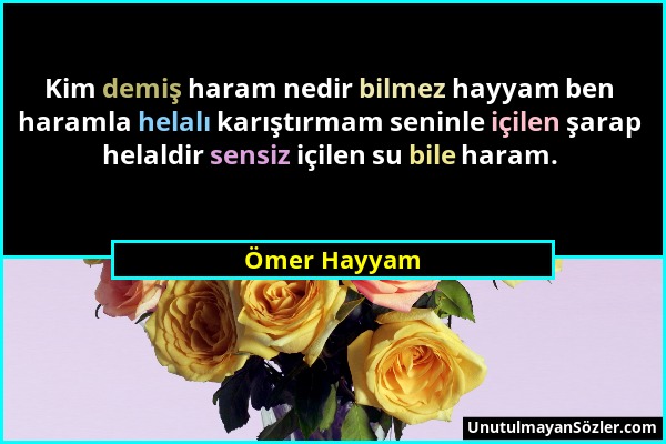 Ömer Hayyam - Kim demiş haram nedir bilmez hayyam ben haramla helalı karıştırmam seninle içilen şarap helaldir sensiz içilen su bile haram....