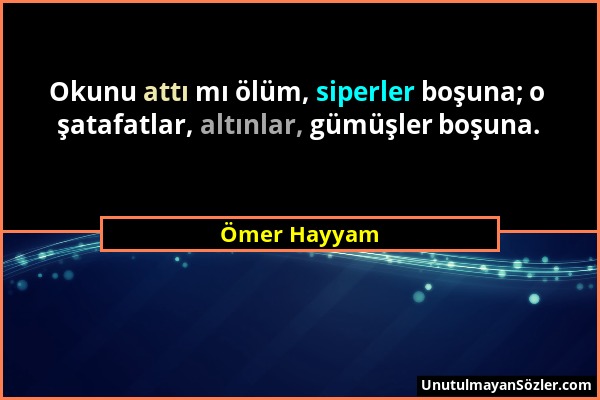 Ömer Hayyam - Okunu attı mı ölüm, siperler boşuna; o şatafatlar, altınlar, gümüşler boşuna....