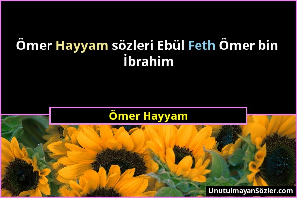 Ömer Hayyam - Ömer Hayyam sözleri Ebül Feth Ömer bin İbrahim...