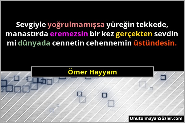 Ömer Hayyam - Sevgiyle yoğrulmamışsa yüreğin tekkede, manastırda eremezsin bir kez gerçekten sevdin mi dünyada cennetin cehennemin üstündesin....