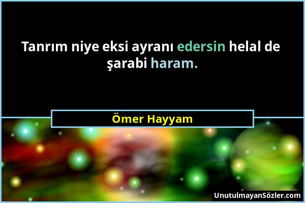 Ömer Hayyam - Tanrım niye eksi ayranı edersin helal de şarabi haram....